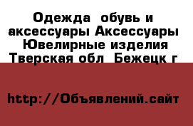 Одежда, обувь и аксессуары Аксессуары - Ювелирные изделия. Тверская обл.,Бежецк г.